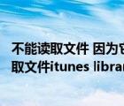 不能讀取文件 因為它是由更高版本的itunes創(chuàng)建的（不能讀取文件itunes library itl）