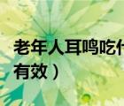 老年人耳鳴吃什么藥最有效（耳鳴吃什么藥最有效）