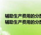 輔助生產(chǎn)費用的分配方法有哪些及每種分配方法的優(yōu)缺點（輔助生產(chǎn)費用的分配方法有哪些）