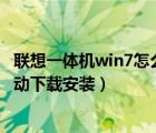 聯(lián)想一體機(jī)win7怎么安裝攝像頭驅(qū)動(dòng)（聯(lián)想一體機(jī)攝像頭驅(qū)動(dòng)下載安裝）