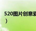 520圖片創(chuàng)意愛心（520圖片大全愛情圖片(2)）