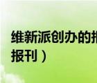 維新派創(chuàng)辦的報刊有國聞報嗎（維新派創(chuàng)辦的報刊）