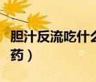 膽汁反流吃什么中成藥（膽汁反流應(yīng)該吃什么藥）