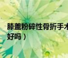 膝蓋粉碎性骨折手術(shù)費(fèi)用大概多少錢（膝蓋粉碎性骨折能治好嗎）