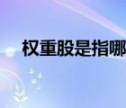 權(quán)重股是指哪一些（權(quán)重股是什么意思）
