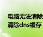 電腦無法清除dns緩存 函數(shù)出現(xiàn)問題（無法清除dns緩存）