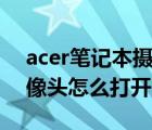 acer筆記本攝像頭怎么打開（微星筆記本攝像頭怎么打開）