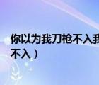 你以為我刀槍不入我以為你百毒不侵的意思（你以為我刀槍不入）