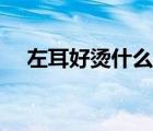 左耳好燙什么原因（左耳燙是怎么回事）