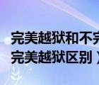 完美越獄和不完美越獄的區(qū)別（完美越獄和不完美越獄區(qū)別）