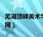 蕪湖頂峰美術(shù)學(xué)校簡(jiǎn)介（蕪湖頂峰美術(shù)學(xué)校官網(wǎng)）