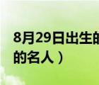 8月29日出生的名人偉人明星（8月29日出生的名人）