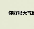 你好嗎天氣好嗎簡(jiǎn)譜（你好嗎天氣好）