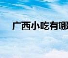 廣西小吃有哪些品種（廣西小吃有哪些）