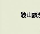 鞍山旅游攻略（鞍山旅游團(tuán)）