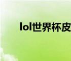 lol世界杯皮膚活動(dòng)（lol世界杯皮膚）