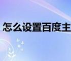 怎么設(shè)置百度主頁新聞（怎么設(shè)置百度主頁）