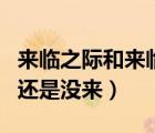 來(lái)臨之際和來(lái)臨之前的區(qū)別（來(lái)臨之際是來(lái)了還是沒(méi)來(lái)）