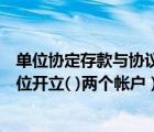 單位協(xié)定存款與協(xié)議存款的區(qū)別（對簽訂協(xié)定存款合同的單位開立( )兩個帳戶）