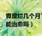 胃糜爛幾個(gè)月了沒有好（胃糜爛4個(gè)月后變癌能治愈嗎）