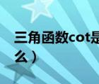 三角函數(shù)cot是什么東西（三角函數(shù)cot 是什么）