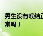 男生沒有喉結(jié)正常嗎有影響（男生沒有喉結(jié)正常嗎）