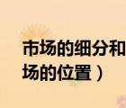 市場的細分和定位（市場地位是( )在細分市場的位置）