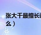 張大千最擅長畫什么呢（張大千 最 擅長畫什么）