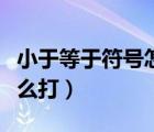 小于等于符號怎么打快捷鍵（小于等于符號怎么打）