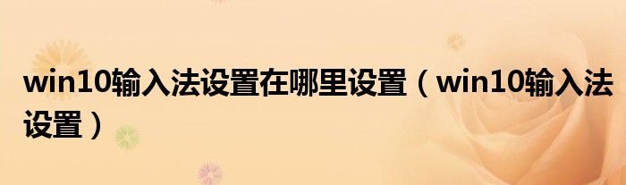 win10輸入法設置在哪里設置（win10輸入法設置）