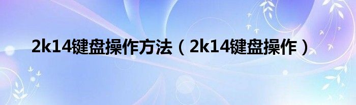 2k14鍵盤(pán)操作方法（2k14鍵盤(pán)操作）