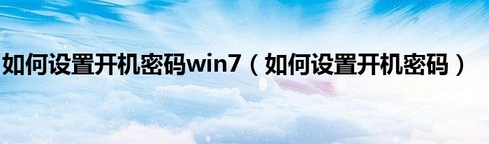 如何設(shè)置開機密碼win7（如何設(shè)置開機密碼）