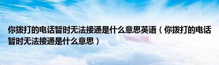 你撥打的電話暫時無法接通是什么意思英語（你撥打的電話暫時無法接通是什么意思）