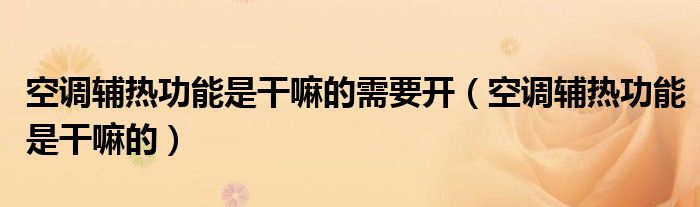 空調輔熱功能是干嘛的需要開（空調輔熱功能是干嘛的）