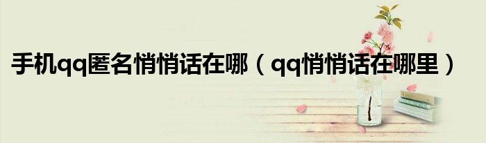 手機(jī)qq匿名悄悄話在哪（qq悄悄話在哪里）