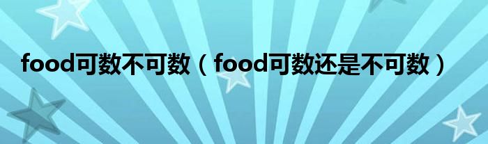 food可數(shù)不可數(shù)（food可數(shù)還是不可數(shù)）