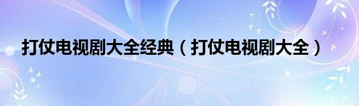 打仗電視劇大全經(jīng)典（打仗電視劇大全）
