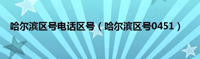 哈爾濱區(qū)號(hào)電話區(qū)號(hào)（哈爾濱區(qū)號(hào)0451）