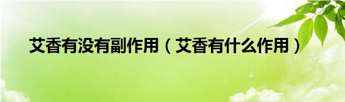 艾香有沒有副作用（艾香有什么作用）