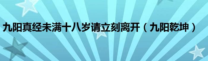九陽真經(jīng)未滿十八歲請立刻離開（九陽乾坤）