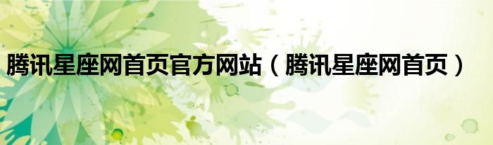 騰訊星座網(wǎng)首頁官方網(wǎng)站（騰訊星座網(wǎng)首頁）