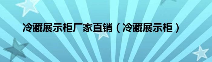 冷藏展示柜廠家直銷（冷藏展示柜）