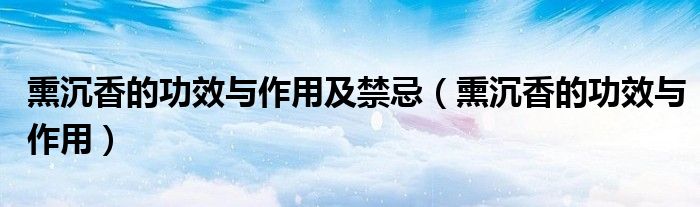 熏沉香的功效與作用及禁忌（熏沉香的功效與作用）
