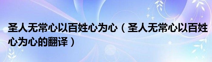 圣人無(wú)常心以百姓心為心（圣人無(wú)常心以百姓心為心的翻譯）