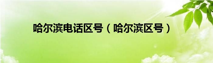 哈爾濱電話區(qū)號（哈爾濱區(qū)號）