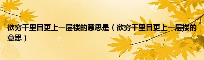 欲窮千里目更上一層樓的意思是（欲窮千里目更上一層樓的意思）