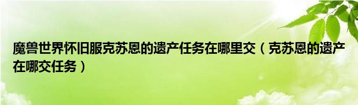 魔獸世界懷舊服克蘇恩的遺產(chǎn)任務(wù)在哪里交（克蘇恩的遺產(chǎn)在哪交任務(wù)）