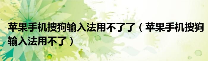 蘋果手機(jī)搜狗輸入法用不了了（蘋果手機(jī)搜狗輸入法用不了）