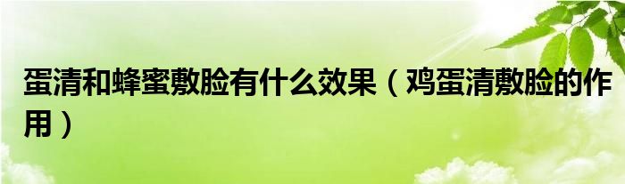 蛋清和蜂蜜敷臉有什么效果（雞蛋清敷臉的作用）