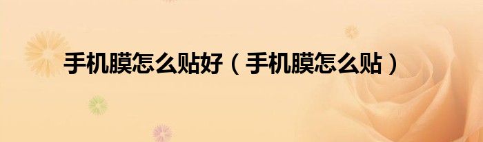 手機膜怎么貼好（手機膜怎么貼）